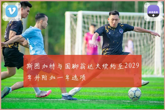 斯图加特与国脚翁达夫续约至2029年并附加一年选项