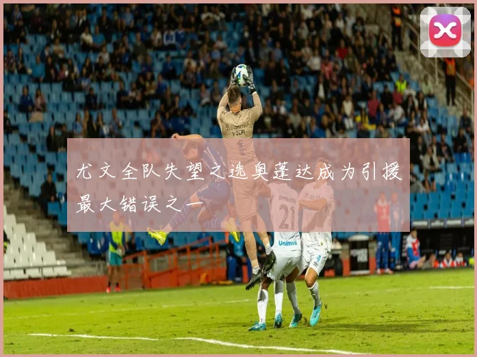 尤文全队失望之选奥蓬达成为引援最大错误之一