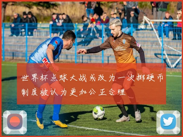 世界杯点球大战或改为一次掷硬币制度被认为更加公正合理