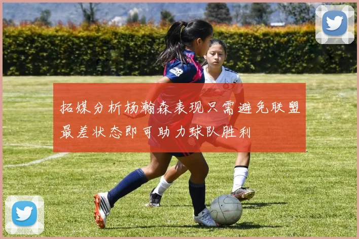 拓媒分析杨瀚森表现只需避免联盟最差状态即可助力球队胜利