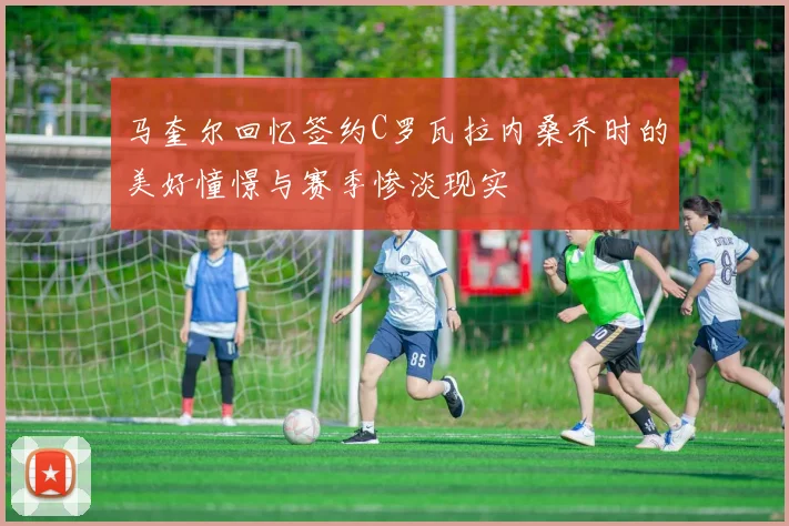 马奎尔回忆签约C罗瓦拉内桑乔时的美好憧憬与赛季惨淡现实