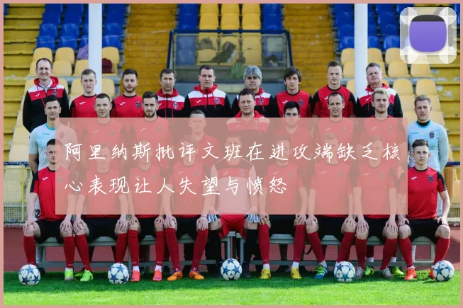 阿里纳斯批评文班在进攻端缺乏核心表现让人失望与愤怒