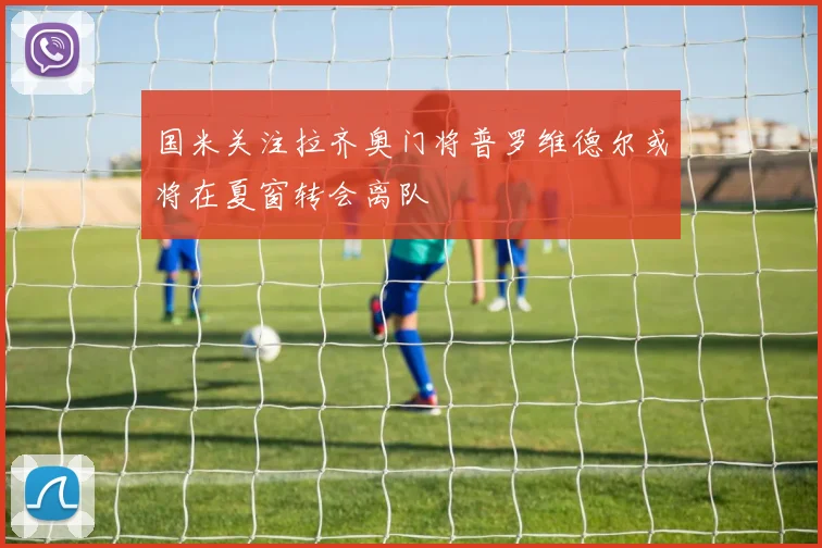国米关注拉齐奥门将普罗维德尔或将在夏窗转会离队
