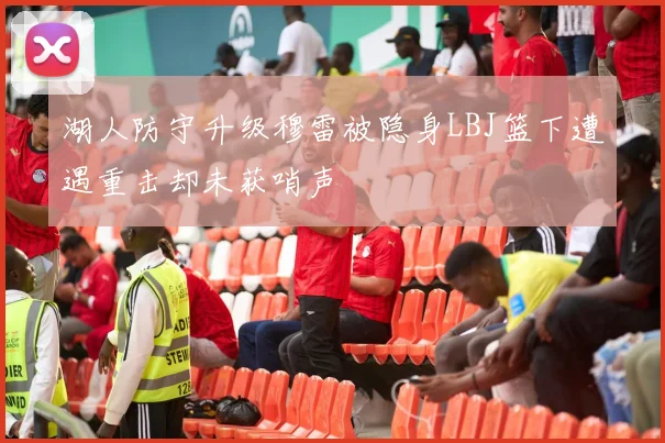 湖人防守升级穆雷被隐身LBJ篮下遭遇重击却未获哨声