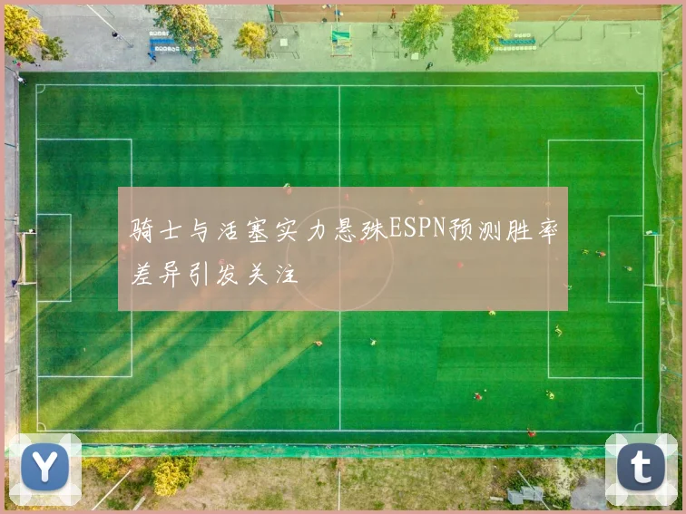 骑士与活塞实力悬殊ESPN预测胜率差异引发关注